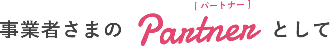 事業者さまのPartnerとして