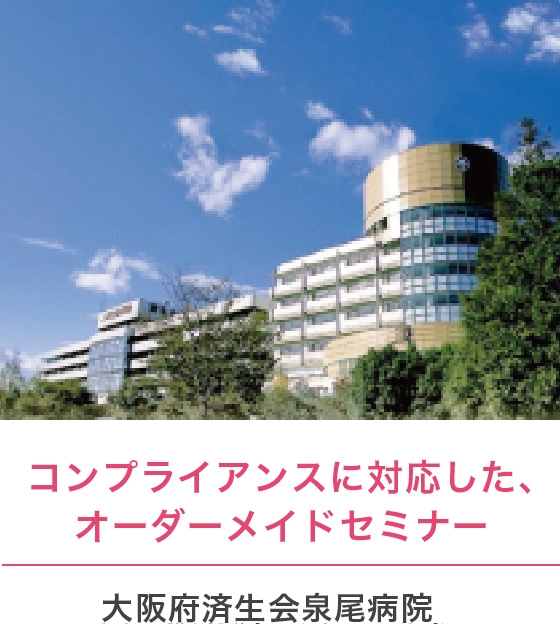 コンプライアンスに対応した、オーダーメイドセミナー/大阪府済生会泉尾病院
